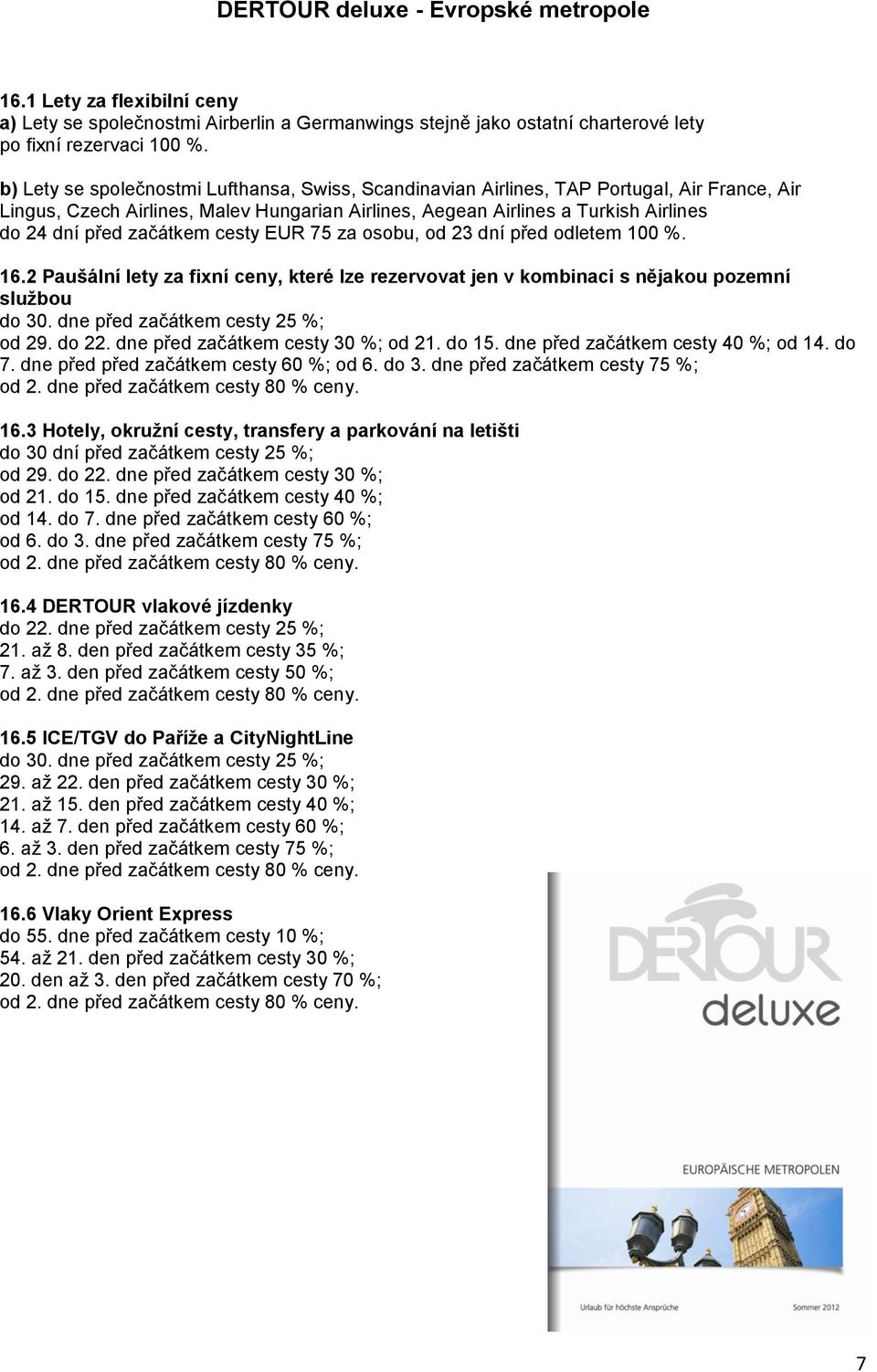 začátkem cesty EUR 75 za osobu, od 23 dní před odletem 100 %. 16.2 Paušální lety za fixní ceny, které lze rezervovat jen v kombinaci s nějakou pozemní službou do 30.