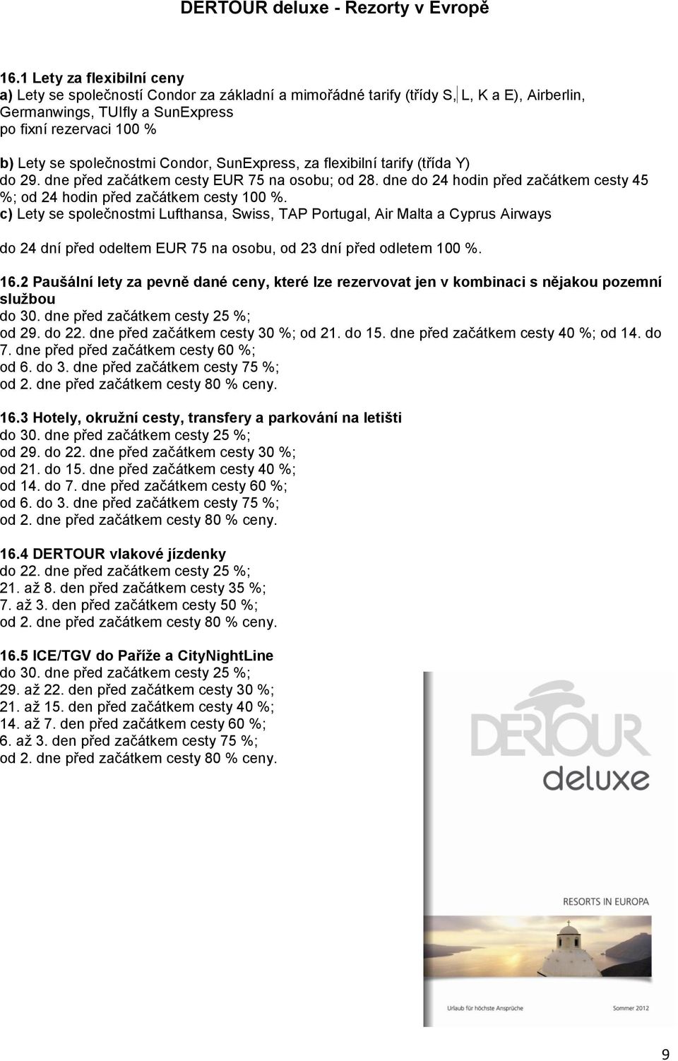 společnostmi Condor, SunExpress, za flexibilní tarify (třída Y) do 29. dne před začátkem cesty EUR 75 na osobu; od 28. dne do 24 hodin před začátkem cesty 45 %; od 24 hodin před začátkem cesty 100 %.