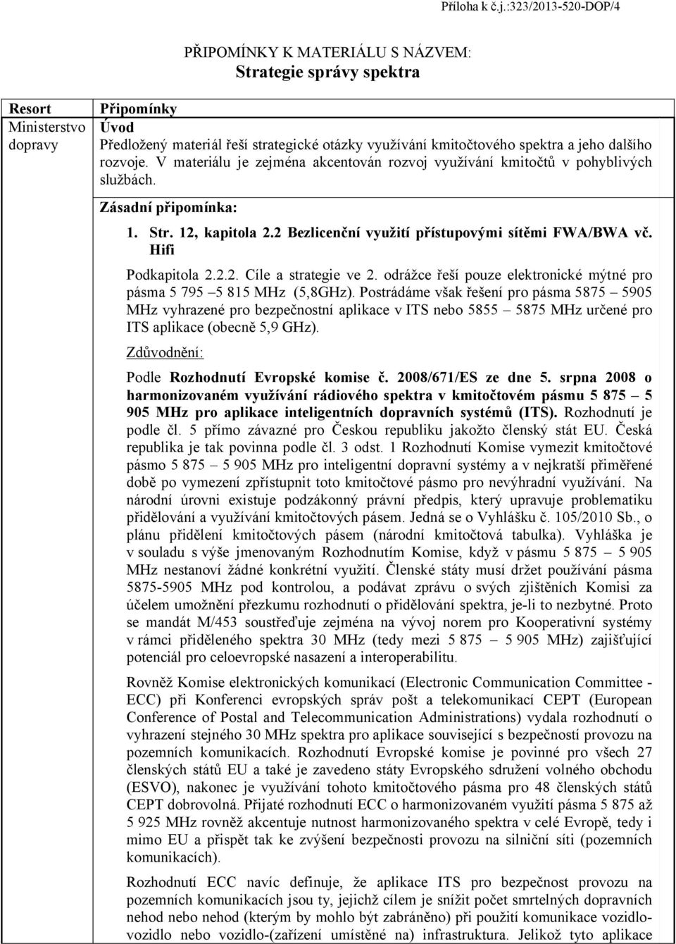 rzvje. V materiálu je zejména akcentván rzvj využívání kmitčtů v phyblivých službách. Zásadní připmínka: 1. Str. 12, kapitla 2.2 Bezlicenční využití přístupvými sítěmi FWA/BWA vč. Hifi Pdkapitla 2.2.2. Cíle a strategie ve 2.