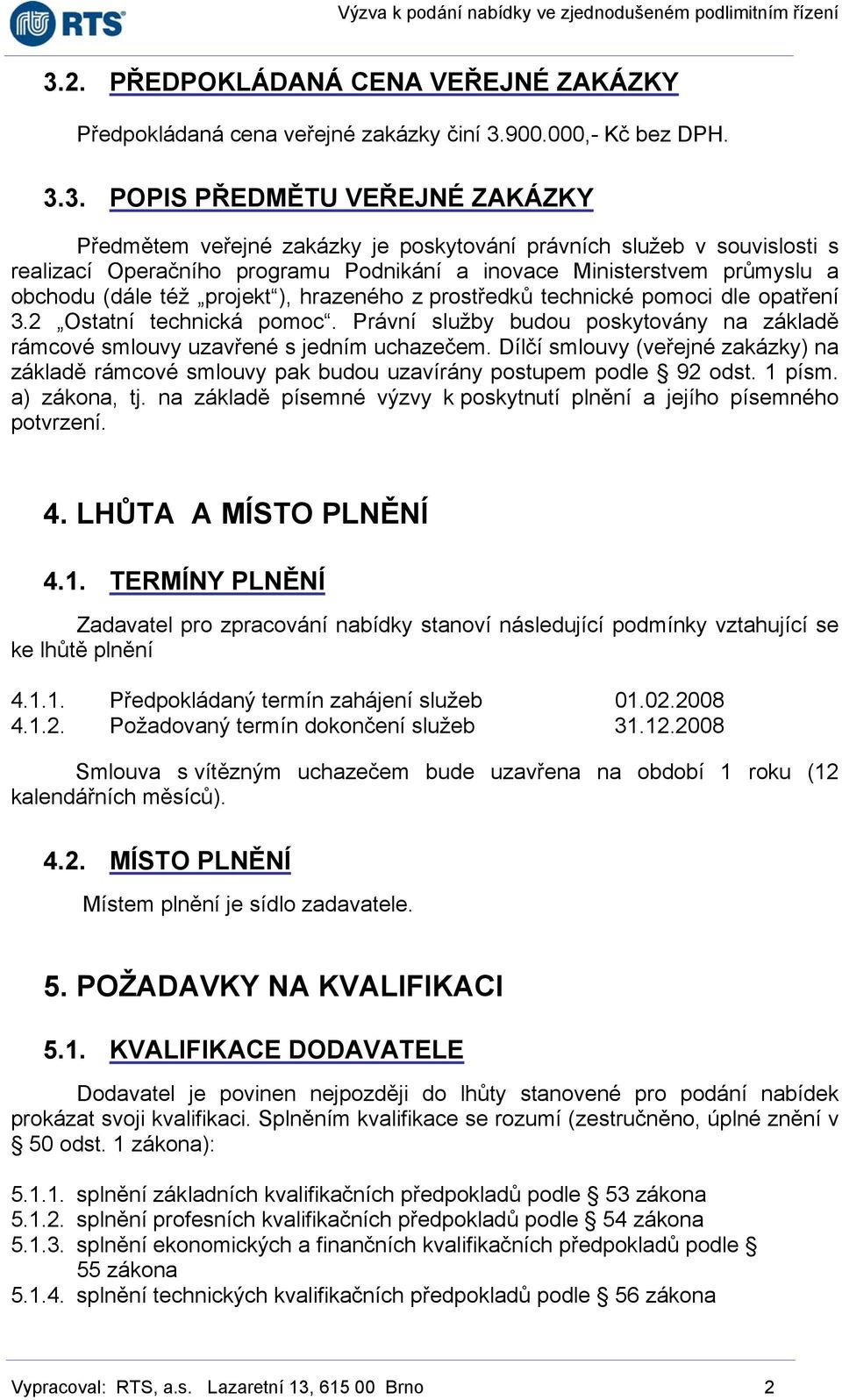 Právní služby budou poskytovány na základě rámcové smlouvy uzavřené s jedním uchazečem. Dílčí smlouvy (veřejné zakázky) na základě rámcové smlouvy pak budou uzavírány postupem podle 92 odst. 1 písm.