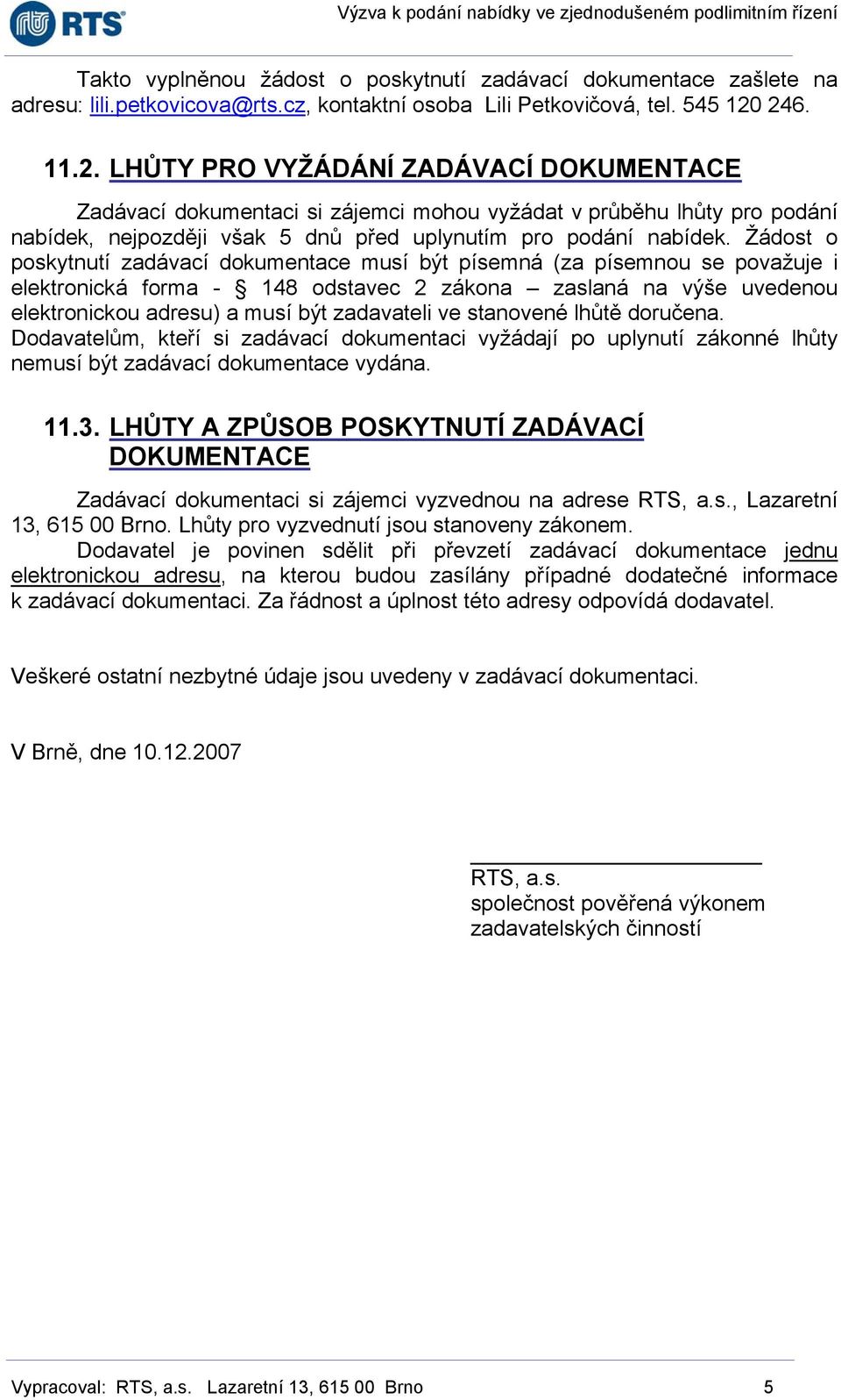 Žádost o poskytnutí zadávací dokumentace musí být písemná (za písemnou se považuje i elektronická forma - 148 odstavec 2 zákona zaslaná na výše uvedenou elektronickou adresu) a musí být zadavateli ve