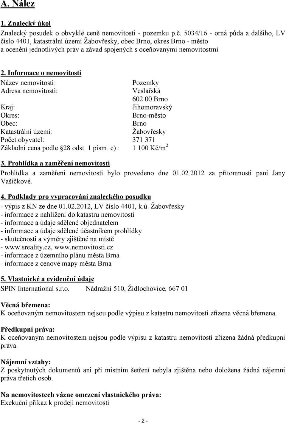 Informace o nemovitosti Název nemovitosti: Pozemky Adresa nemovitosti: Veslařská 602 00 Brno Kraj: Jihomoravský Okres: Brno-město Obec: Brno Katastrální území: Žabovřesky Počet obyvatel: 371 371