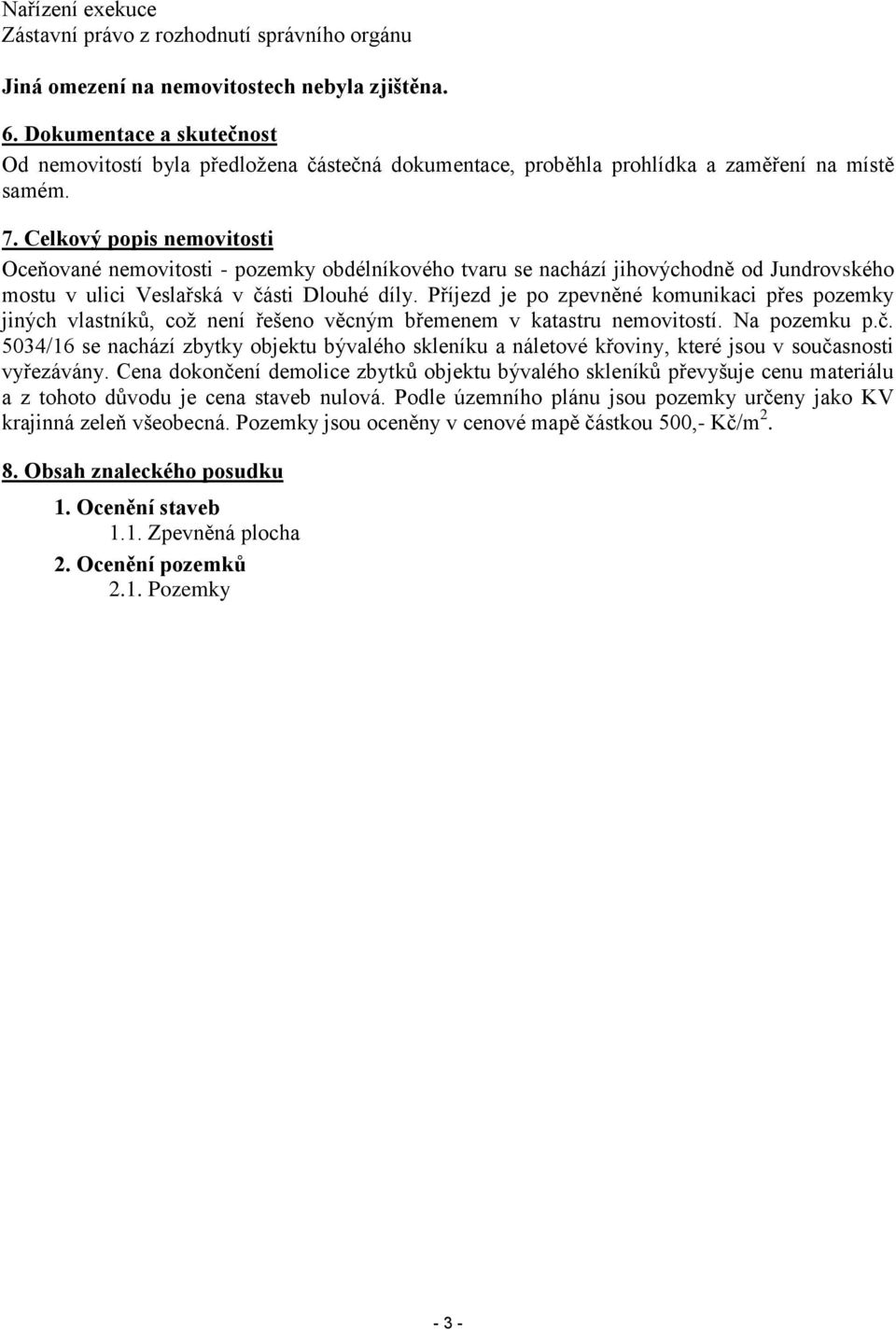 Celkový popis nemovitosti Oceňované nemovitosti - pozemky obdélníkového tvaru se nachází jihovýchodně od Jundrovského mostu v ulici Veslařská v části Dlouhé díly.