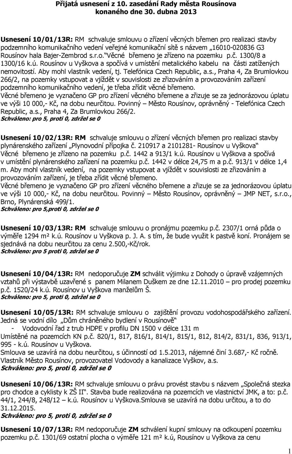 Bajer-Zembrod s.r.o. Věcné břemeno je zřízeno na pozemku p.č. 1300/8 a 1300/16 k.ú. Rousínov u Vyškova a spočívá v umístění metalického kabelu na části zatížených nemovitostí.