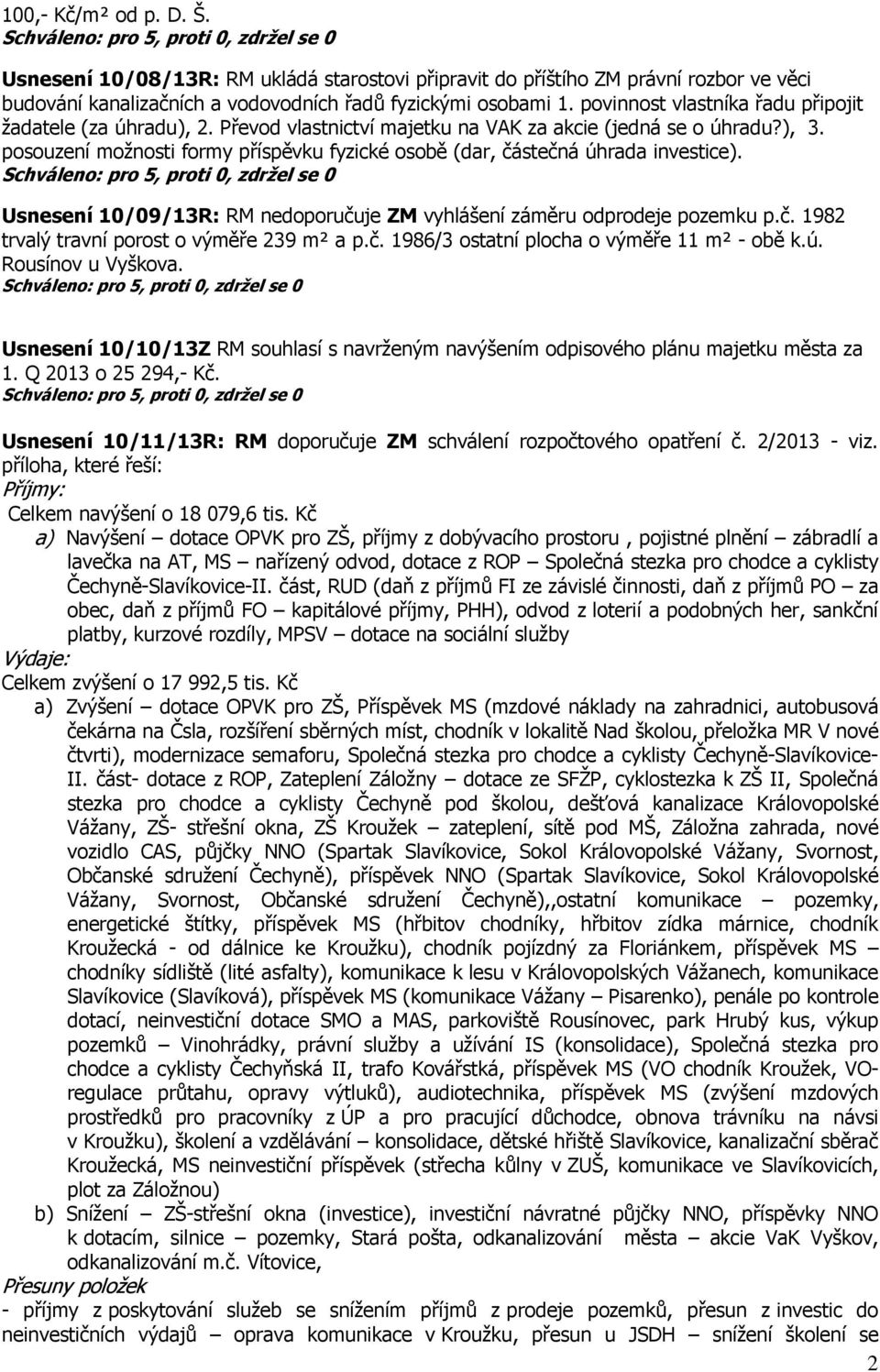 posouzení možnosti formy příspěvku fyzické osobě (dar, částečná úhrada investice). Usnesení 10/09/13R: RM nedoporučuje ZM vyhlášení záměru odprodeje pozemku p.č. 1982 trvalý travní porost o výměře 239 m² a p.