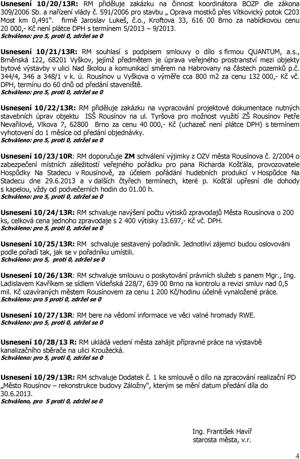 Usnesení 10/21/13R: RM souhlasí s podpisem smlouvy o dílo s firmou QUANTUM, a.s., Brněnská 122, 68201 Vyškov, jejímž předmětem je úprava veřejného prostranství mezi objekty bytové výstavby v ulici Nad školou a komunikací směrem na Habrovany na částech pozemků p.