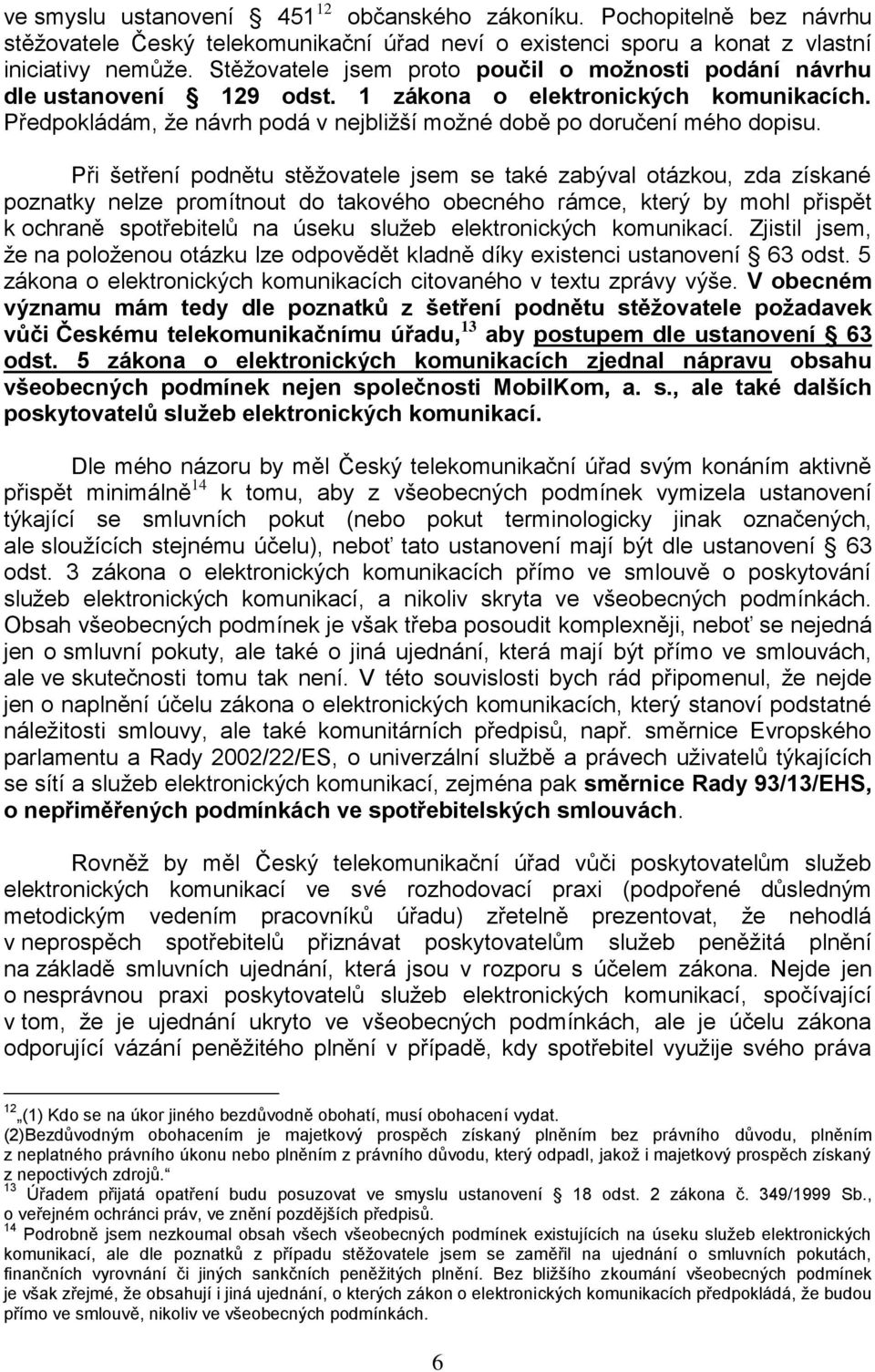 Při šetření podnětu stěžovatele jsem se také zabýval otázkou, zda získané poznatky nelze promítnout do takového obecného rámce, který by mohl přispět k ochraně spotřebitelů na úseku služeb