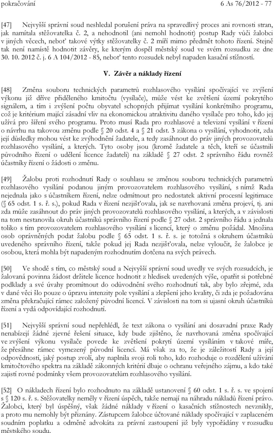 Stejně tak není namístě hodnotit závěry, ke kterým dospěl městský soud ve svém rozsudku ze dne 30. 10. 2012 č. j. 6 A 104/2012-85, neboť tento rozsudek nebyl napaden kasační stížností. V.