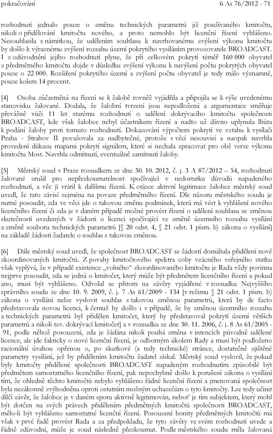 I z odůvodnění jejího rozhodnutí plyne, že při celkovém pokrytí téměř 160 000 obyvatel z předmětného kmitočtu dojde v důsledku zvýšení výkonu k navýšení počtu pokrytých obyvatel pouze o 22 000.