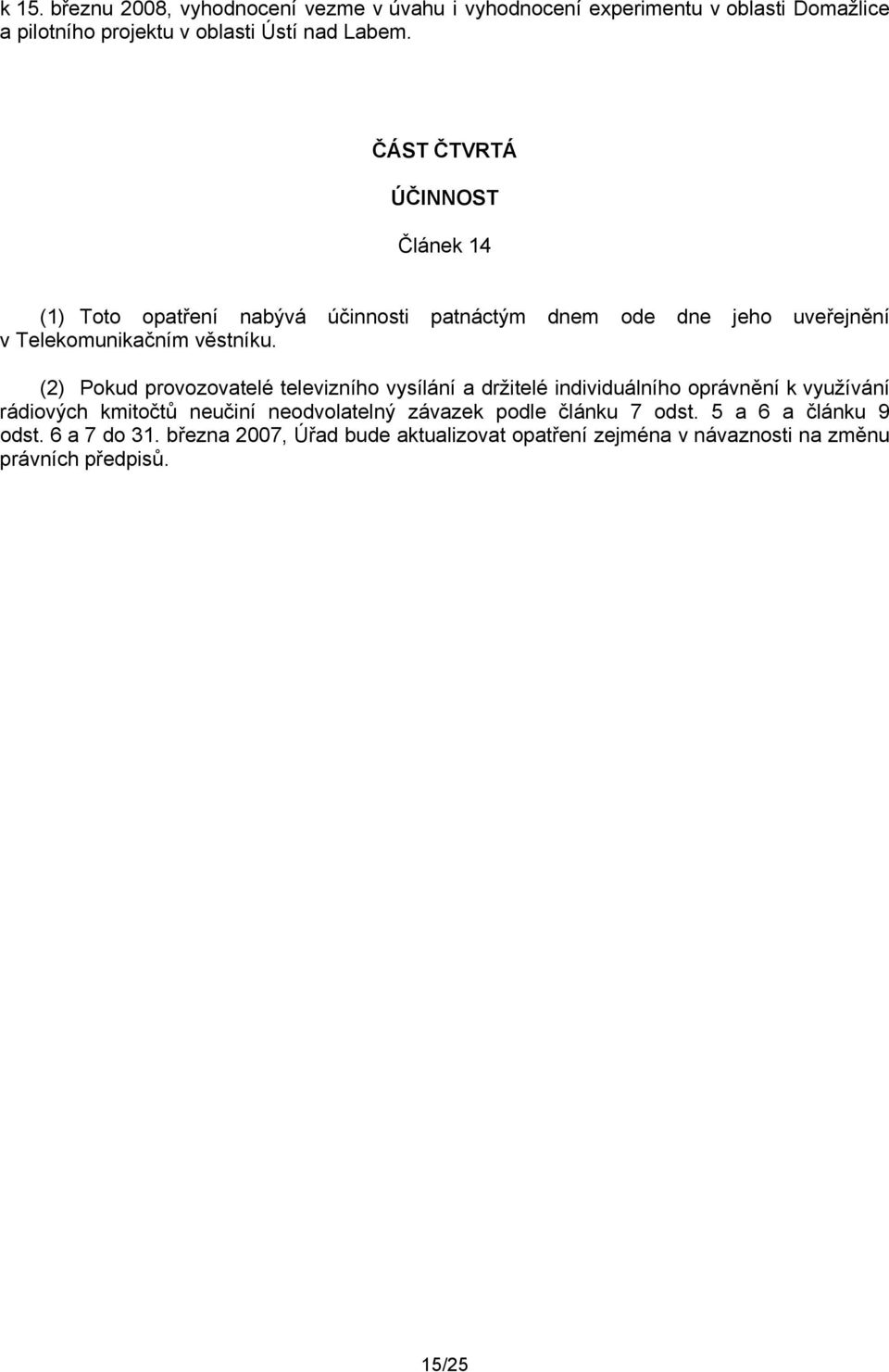 (2) Pokud provozovatelé televizního vysílání a držitelé individuálního oprávnění k využívání rádiových kmitočtů neučiní neodvolatelný závazek