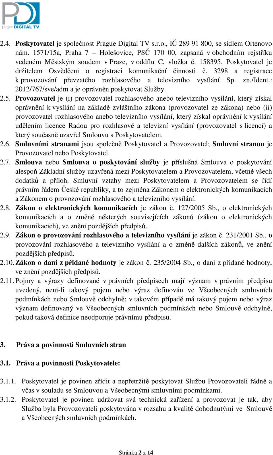 Poskytovatel je držitelem Osvědčení o registraci komunikační činnosti č. 3298 a registrace k provozování převzatého rozhlasového a televizního vysílání Sp. zn./ident.