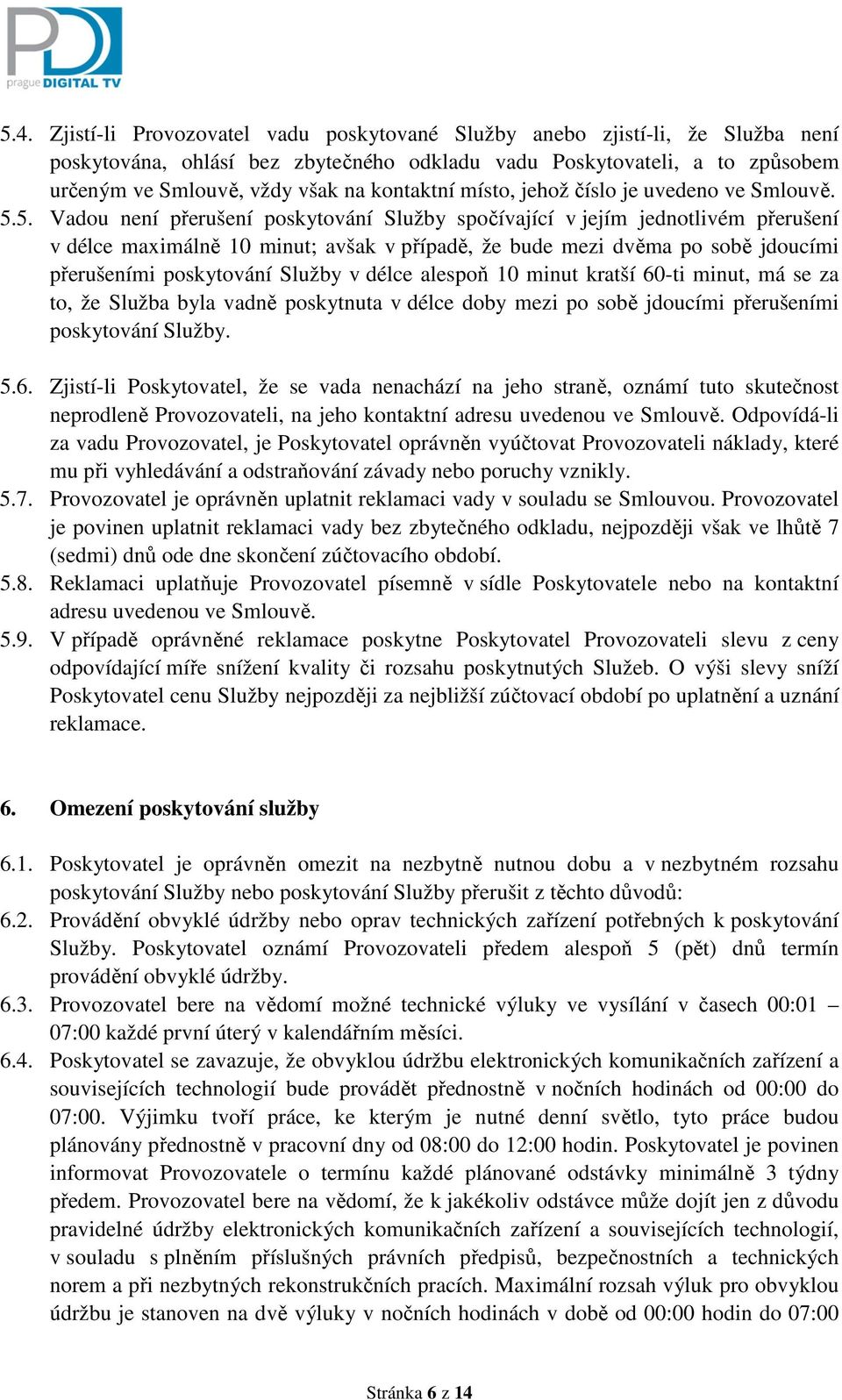 5. Vadou není přerušení poskytování Služby spočívající v jejím jednotlivém přerušení v délce maximálně 10 minut; avšak v případě, že bude mezi dvěma po sobě jdoucími přerušeními poskytování Služby v