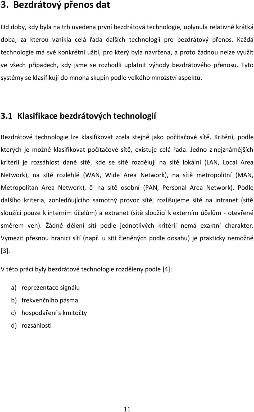 Tyto systémy se klasifikují do mnoha skupin podle velkého množství aspektů. 3.1 Klasifikace bezdrátových technologií Bezdrátové technologie lze klasifikovat zcela stejně jako počítačové sítě.