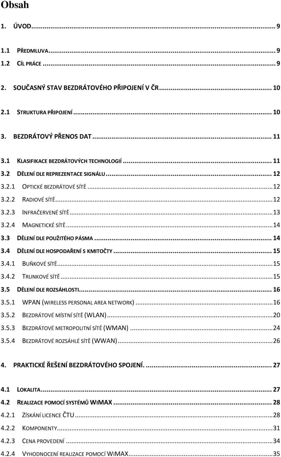 .. 14 3.3 DĚLENÍ DLE POUŽITÉHO PÁSMA... 14 3.4 DĚLENÍ DLE HOSPODAŘENÍ S KMITOČTY... 15 3.4.1 BUŇKOVÉ SÍTĚ... 15 3.4.2 TRUNKOVÉ SÍTĚ... 15 3.5 DĚLENÍ DLE ROZSÁHLOSTI... 16 3.5.1 WPAN (WIRELESS PERSONAL AREA NETWORK).