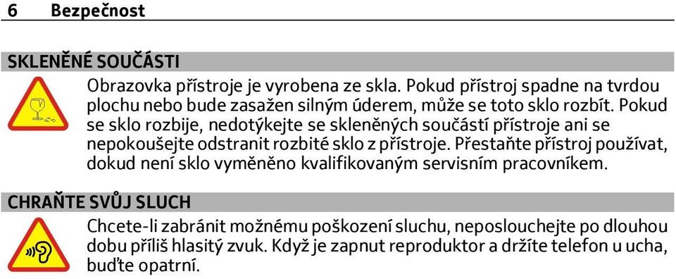 Pokud se sklo rozbije, nedotýkejte se skleněných součástí přístroje ani se nepokoušejte odstranit rozbité sklo z přístroje.