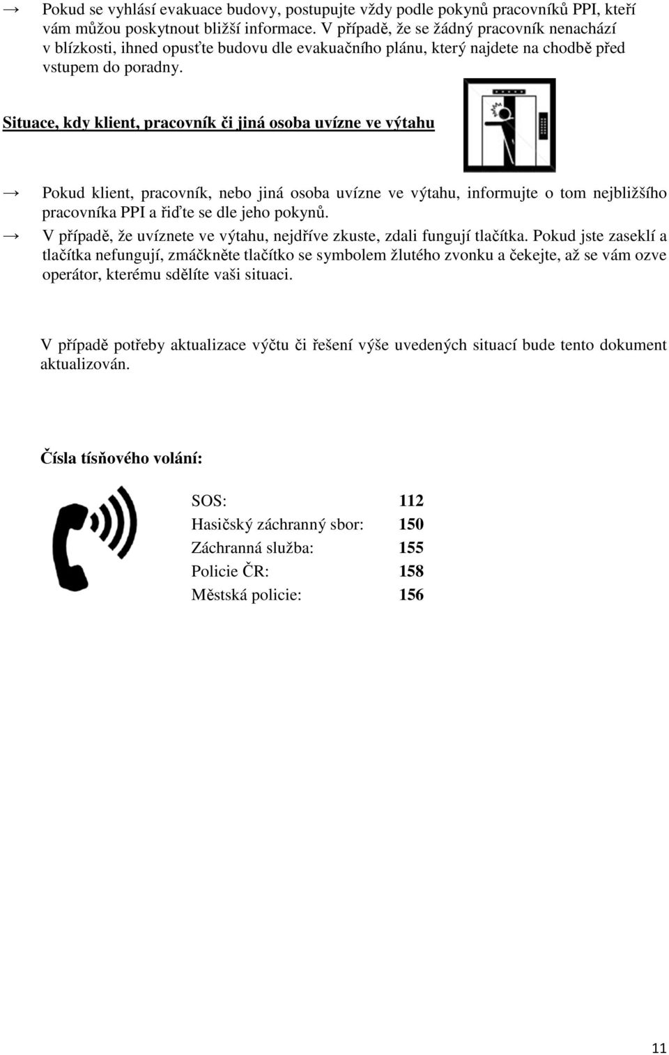 Situace, kdy klient, pracovník či jiná osoba uvízne ve výtahu Pokud klient, pracovník, nebo jiná osoba uvízne ve výtahu, informujte o tom nejbližšího pracovníka PPI a řiďte se dle jeho pokynů.