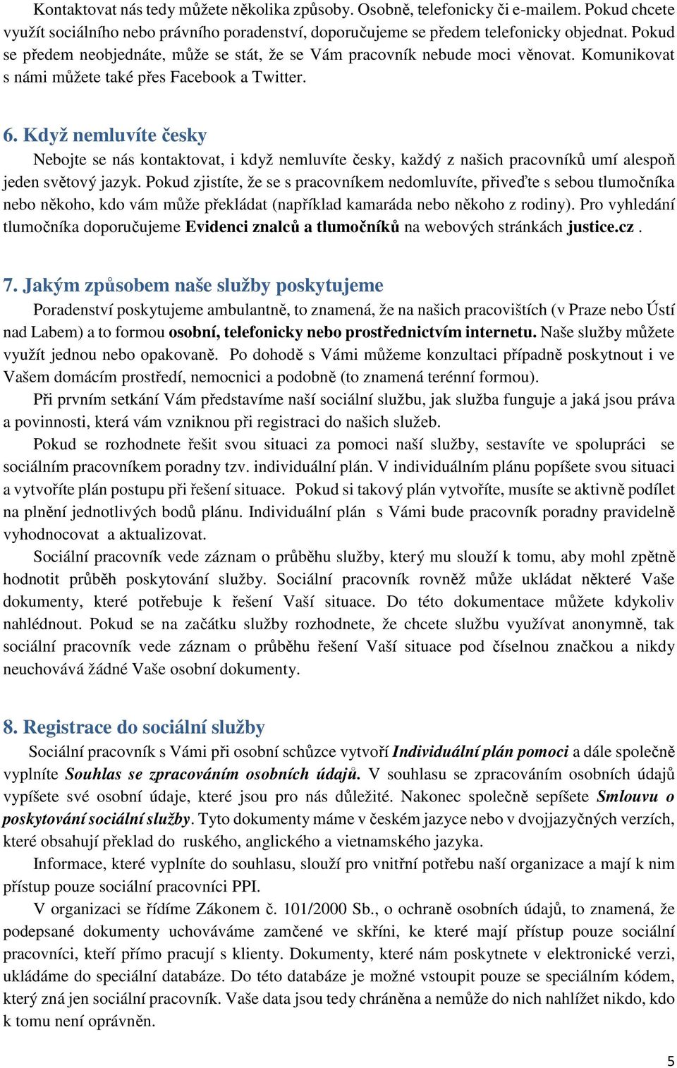 Když nemluvíte česky Nebojte se nás kontaktovat, i když nemluvíte česky, každý z našich pracovníků umí alespoň jeden světový jazyk.