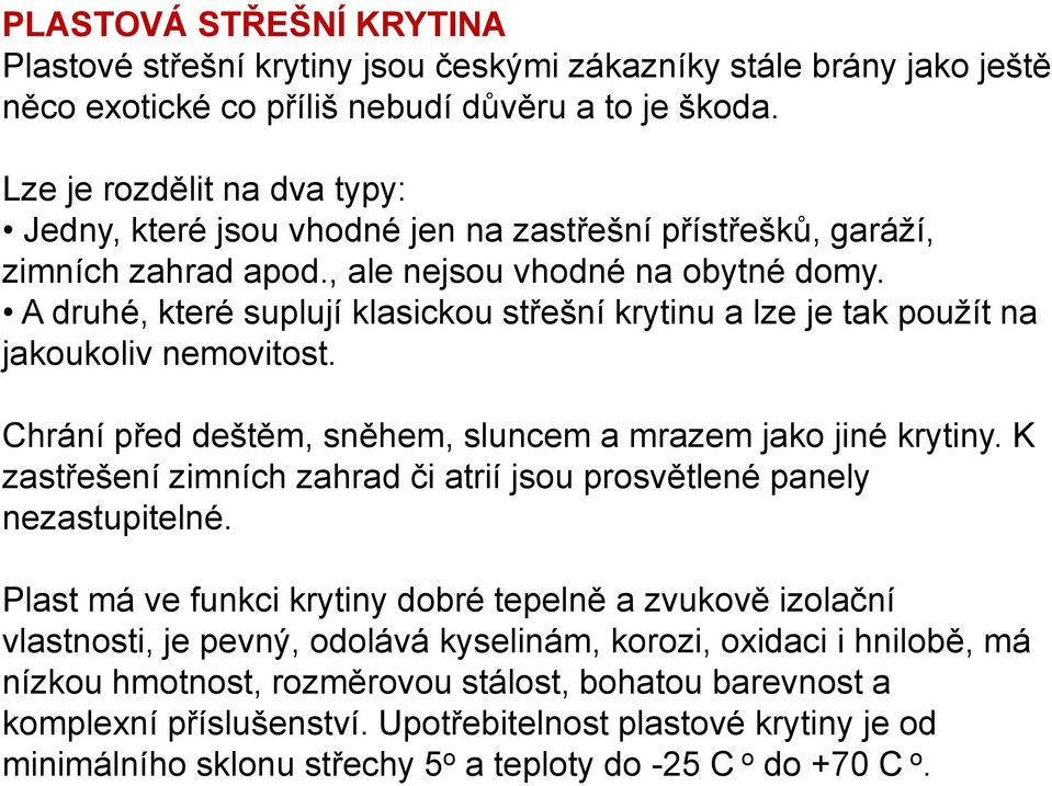 A druhé, které suplují klasickou střešní krytinu a lze je tak použít na jakoukoliv nemovitost. Chrání před deštěm, sněhem, sluncem a mrazem jako jiné krytiny.