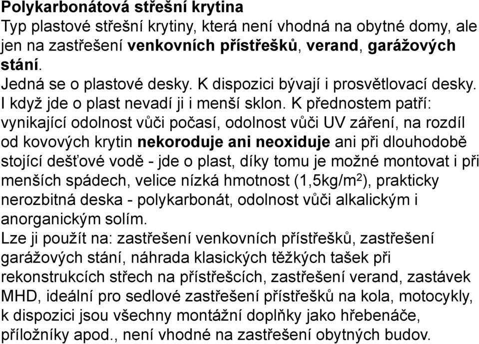 K přednostem patří: vynikající odolnost vůči počasí, odolnost vůči UV záření, na rozdíl od kovových krytin nekoroduje ani neoxiduje ani při dlouhodobě stojící dešťové vodě - jde o plast, díky tomu je