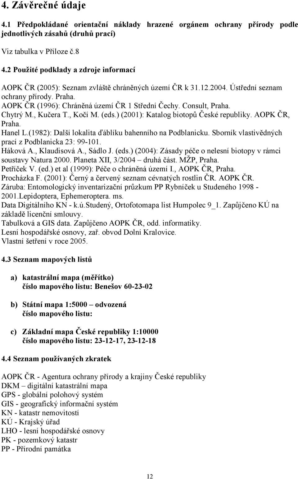 Consult, Praha. Chytrý M., Kučera T., Kočí M. (eds.) (2001): Katalog biotopů České republiky. AOPK ČR, Praha. Hanel L.(1982): Další lokalita ďáblíku bahenního na Podblanicku.