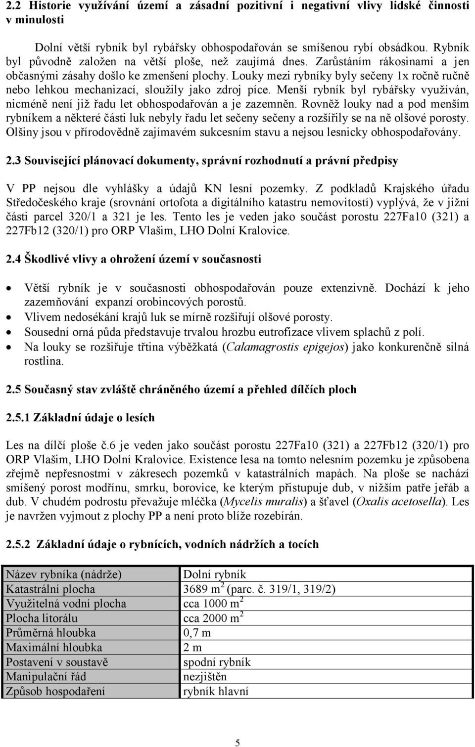 Louky mezi rybníky byly sečeny 1x ročně ručně nebo lehkou mechanizací, sloužily jako zdroj píce. Menší rybník byl rybářsky využíván, nicméně není již řadu let obhospodařován a je zazemněn.