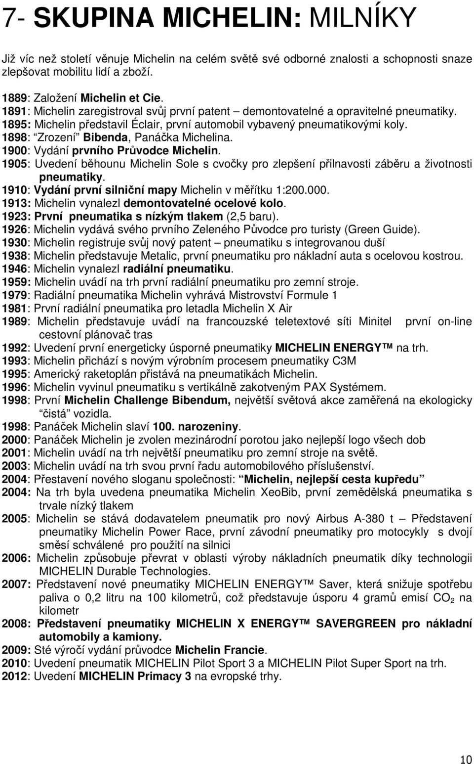 1898: Zrození Bibenda, Panáčka Michelina. 1900: Vydání prvního Průvodce Michelin. 1905: Uvedení běhounu Michelin Sole s cvočky pro zlepšení přilnavosti záběru a životnosti pneumatiky.