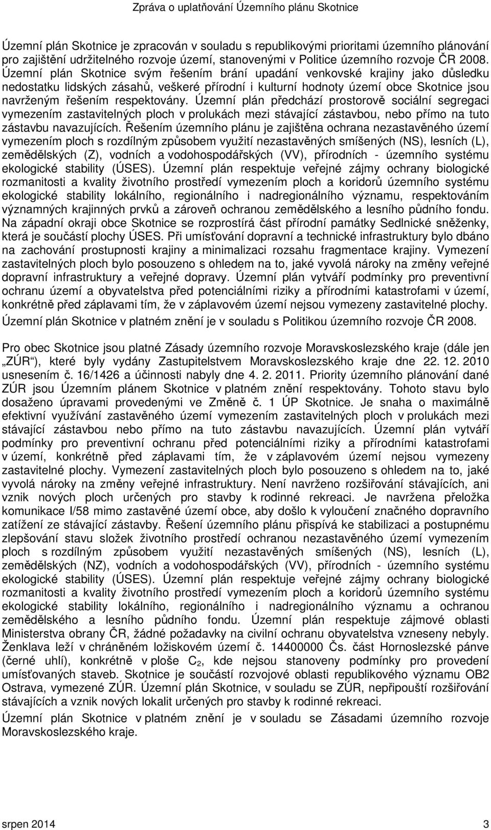 Územní plán předchází prostorově sociální segregaci vymezením zastavitelných ploch v prolukách mezi stávající zástavbou, nebo přímo na tuto zástavbu navazujících.