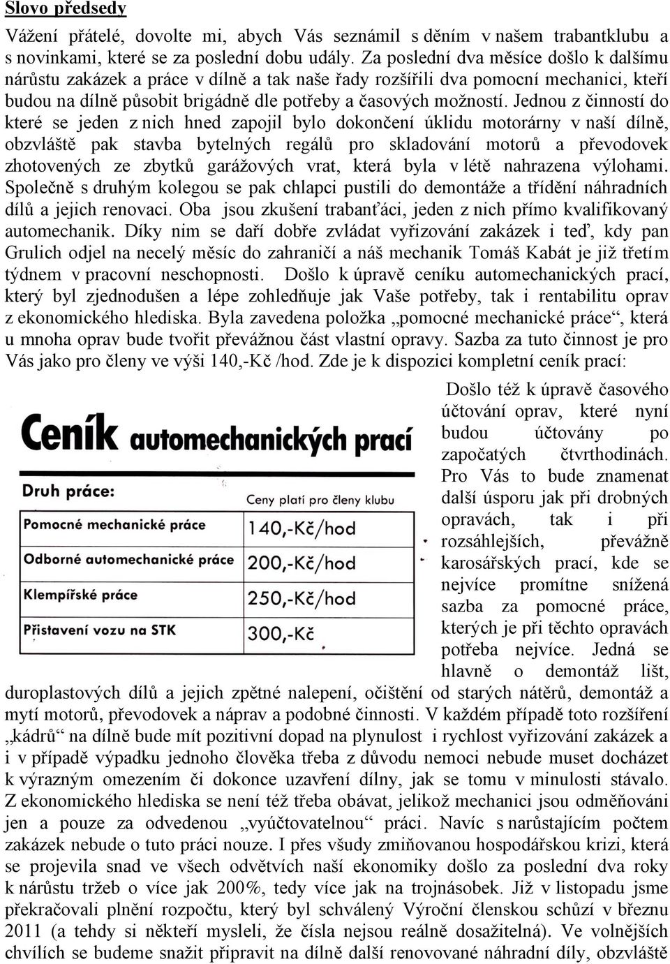 Jednou z činností do které se jeden z nich hned zapojil bylo dokončení úklidu motorárny v naší dílně, obzvláště pak stavba bytelných regálů pro skladování motorů a převodovek zhotovených ze zbytků