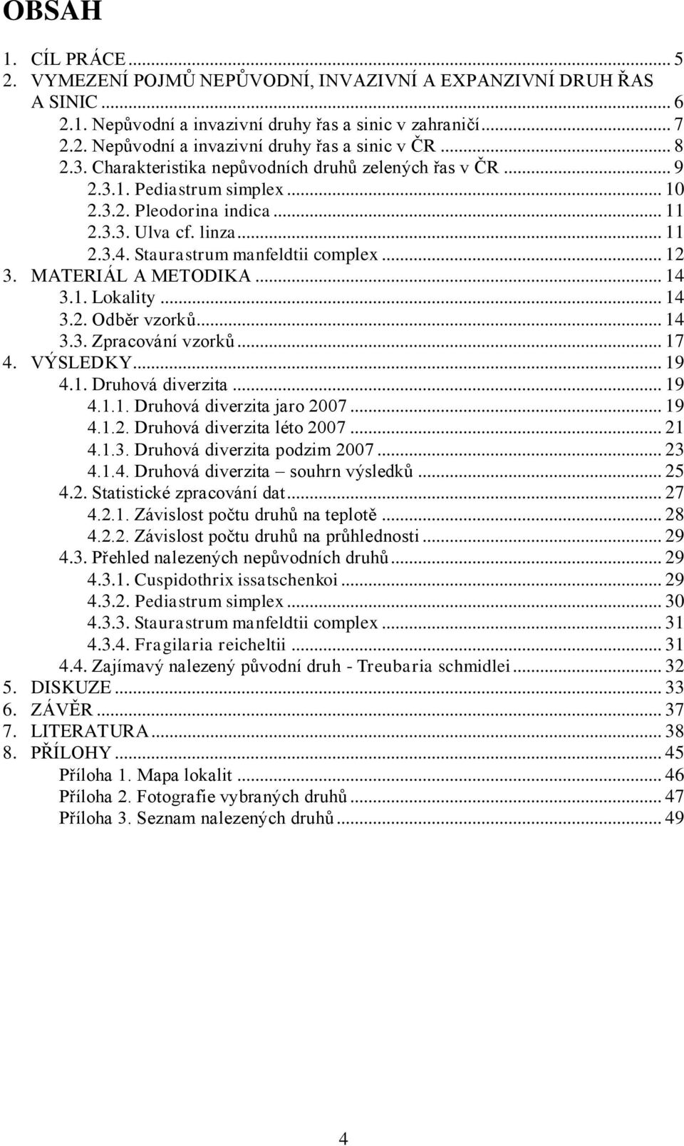 .. 12 3. MATERIÁL A METODIKA... 14 3.1. Lokality... 14 3.2. Odběr vzorků... 14 3.3. Zpracování vzorků... 17 4. VÝSLEDKY... 19 4.1. Druhová diverzita... 19 4.1.1. Druhová diverzita jaro 2007... 19 4.1.2. Druhová diverzita léto 2007.