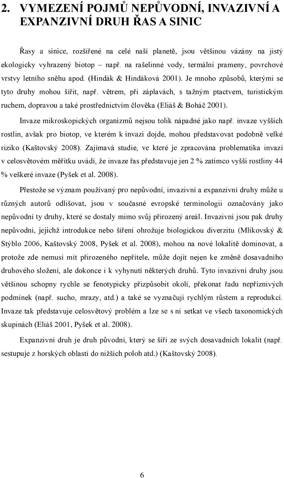 větrem, při záplavách, s taţným ptactvem, turistickým ruchem, dopravou a také prostřednictvím člověka (Eliáš & Boháč 2001). Invaze mikroskopických organizmů nejsou tolik nápadné jako např.