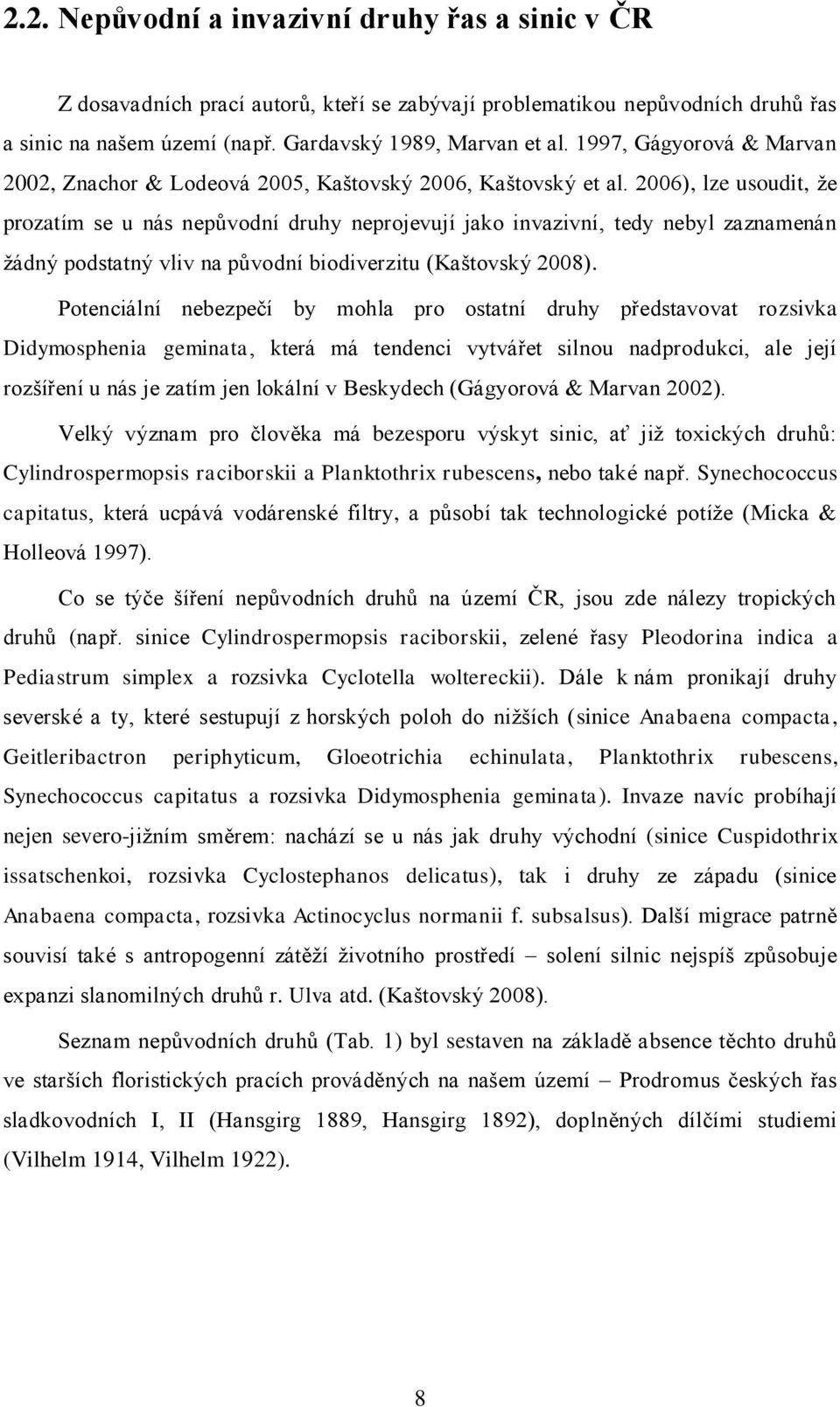 2006), lze usoudit, ţe prozatím se u nás nepůvodní druhy neprojevují jako invazivní, tedy nebyl zaznamenán ţádný podstatný vliv na původní biodiverzitu (Kaštovský 2008).