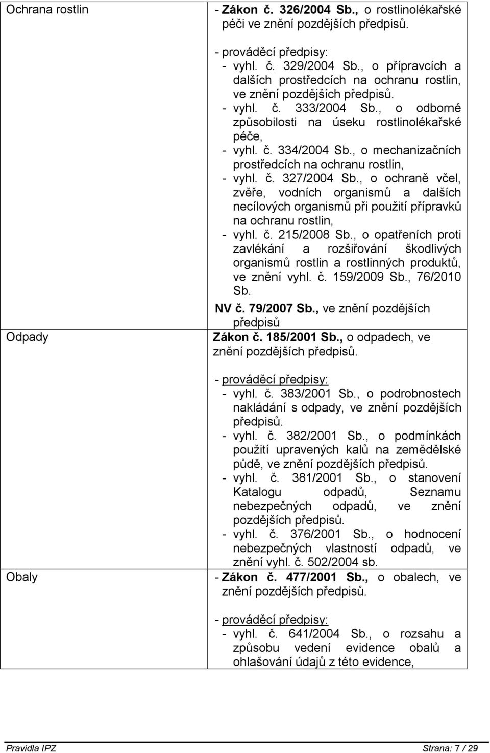 , o mechanizačních prostředcích na ochranu rostlin, - vyhl. č. 327/2004 Sb., o ochraně včel, zvěře, vodních organismů a dalších necílových organismů při použití přípravků na ochranu rostlin, - vyhl.