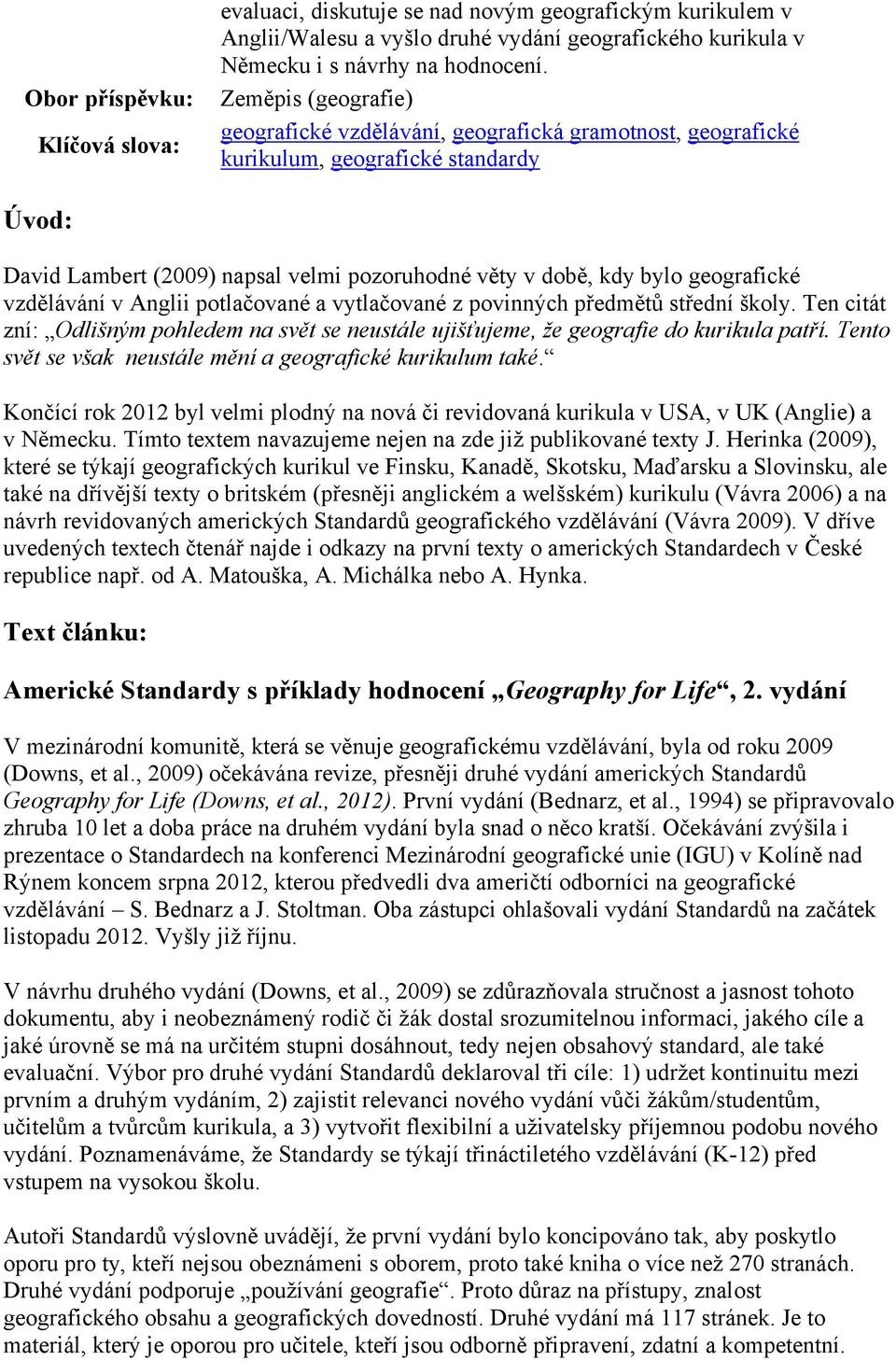 vzdělávání v Anglii potlačované a vytlačované z povinných předmětů střední školy. Ten citát zní: Odlišným pohledem na svět se neustále ujišťujeme, že geografie do kurikula patří.