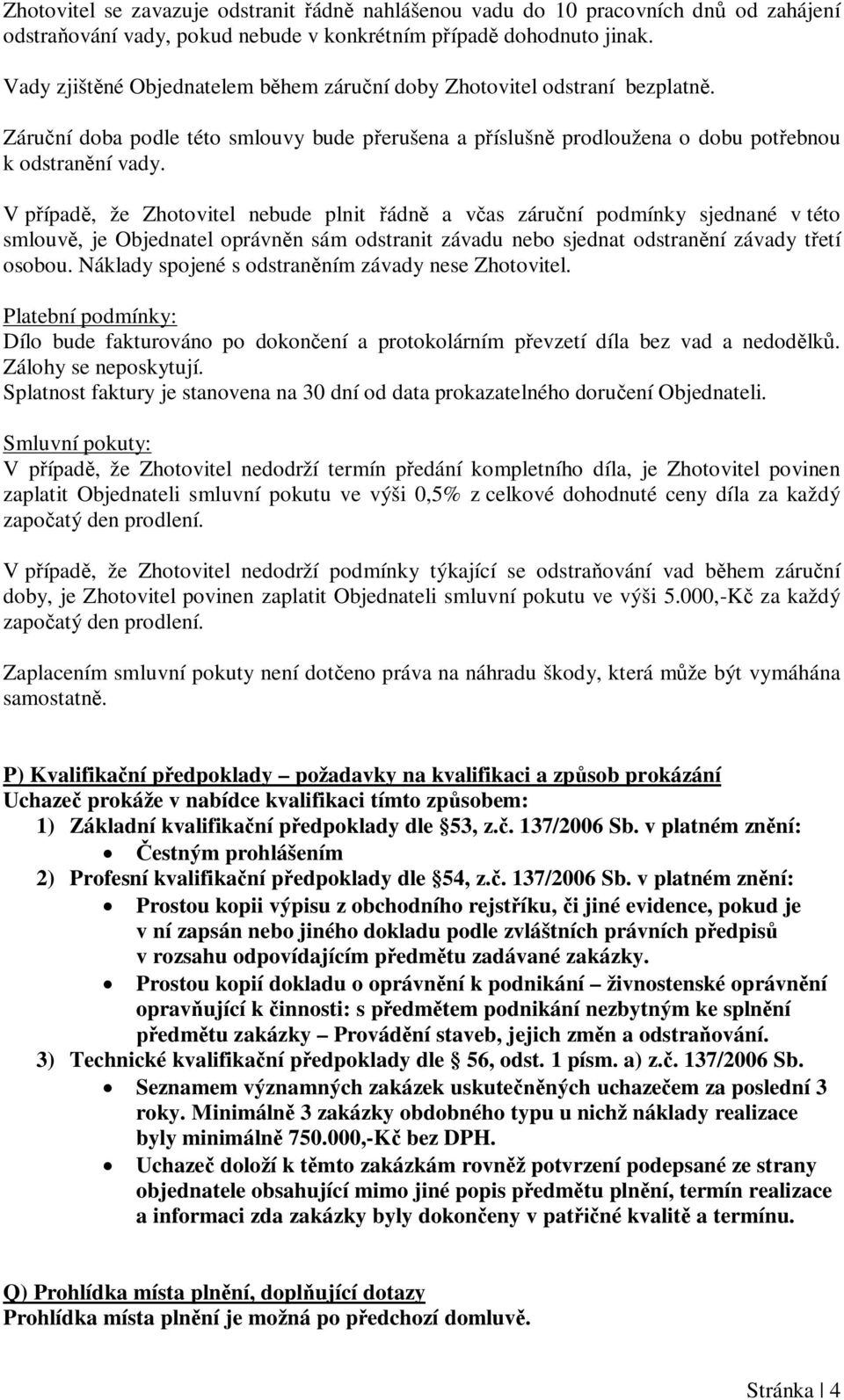 V p ípad, že Zhotovitel nebude plnit ádn a v as záru ní podmínky sjednané v této smlouv, je Objednatel oprávn n sám odstranit závadu nebo sjednat odstran ní závady t etí osobou.