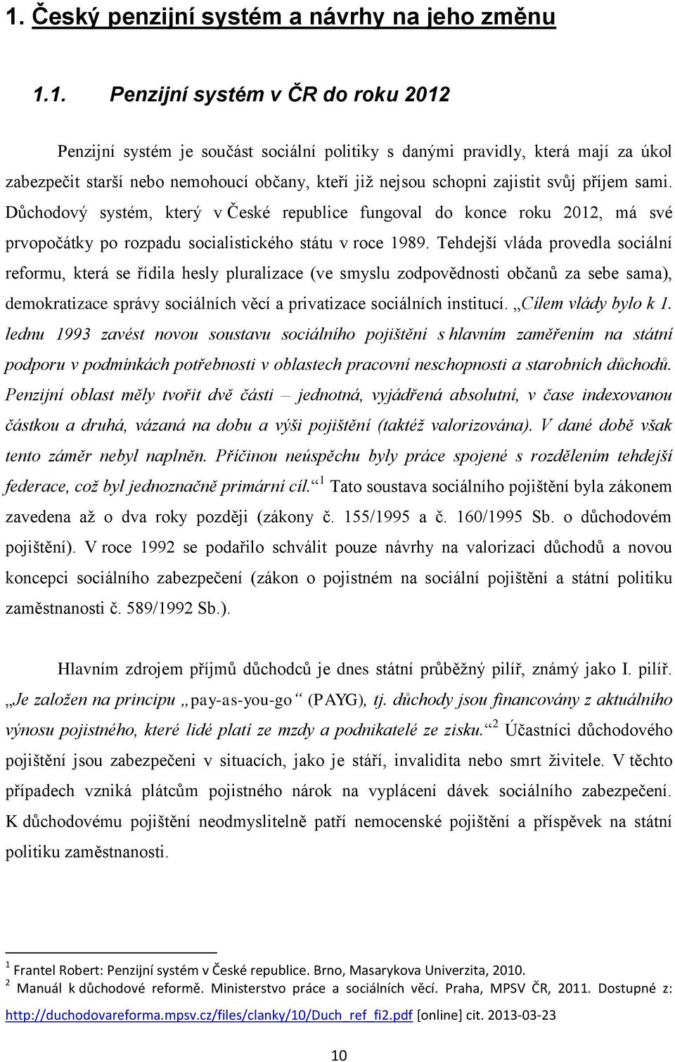 Důchodový systém, který v České republice fungoval do konce roku 2012, má své prvopočátky po rozpadu socialistického státu v roce 1989.