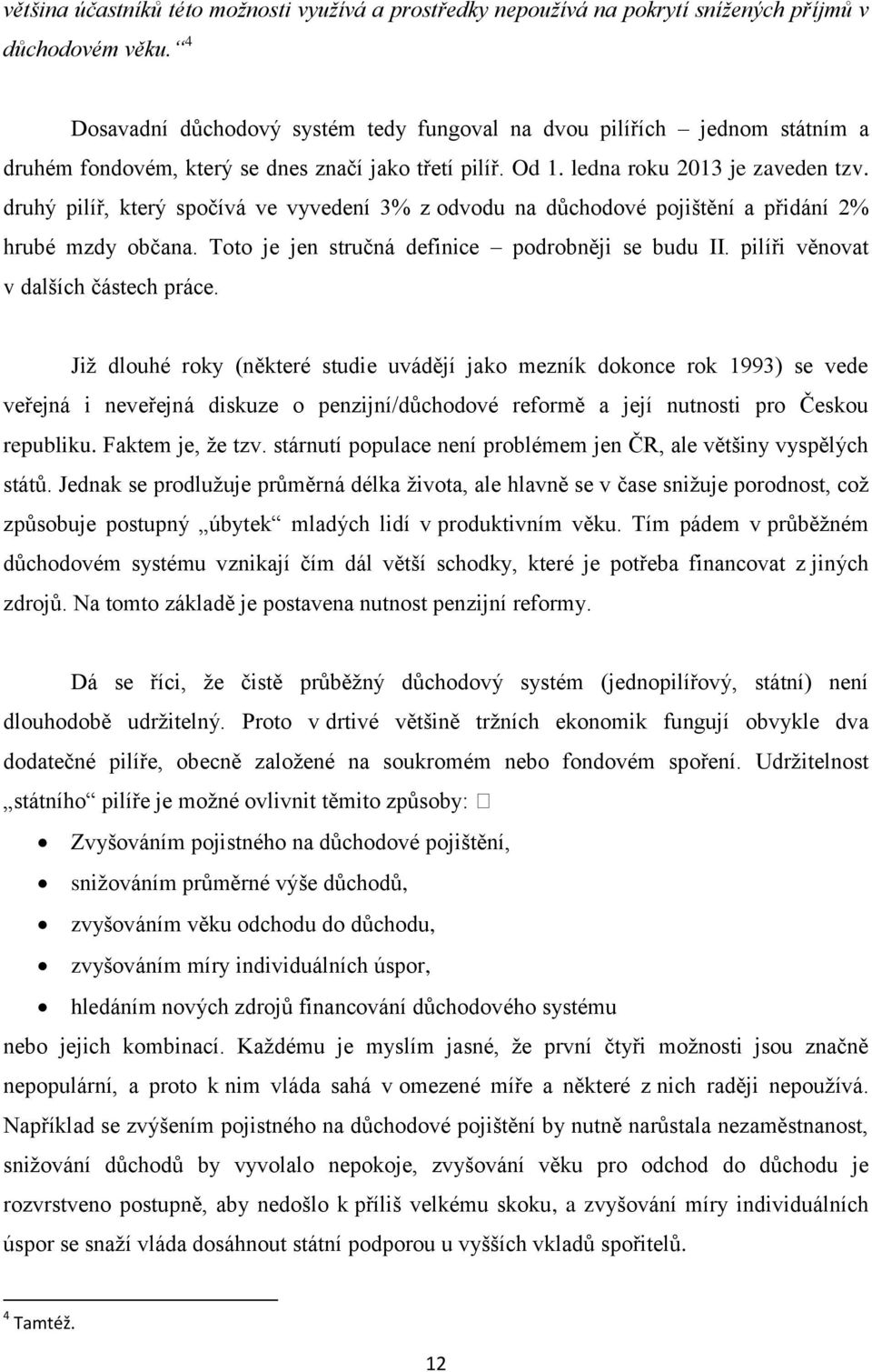 druhý pilíř, který spočívá ve vyvedení 3% z odvodu na důchodové pojištění a přidání 2% hrubé mzdy občana. Toto je jen stručná definice podrobněji se budu II. pilíři věnovat v dalších částech práce.