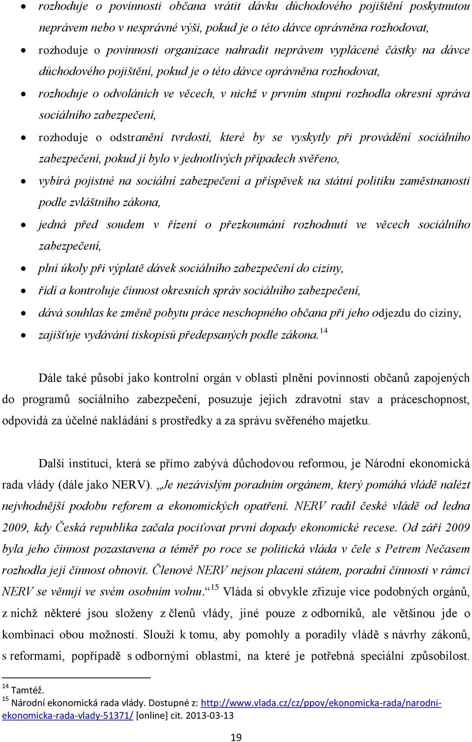 zabezpečení, rozhoduje o odstranění tvrdostí, které by se vyskytly při provádění sociálního zabezpečení, pokud jí bylo v jednotlivých případech svěřeno, vybírá pojistné na sociální zabezpečení a