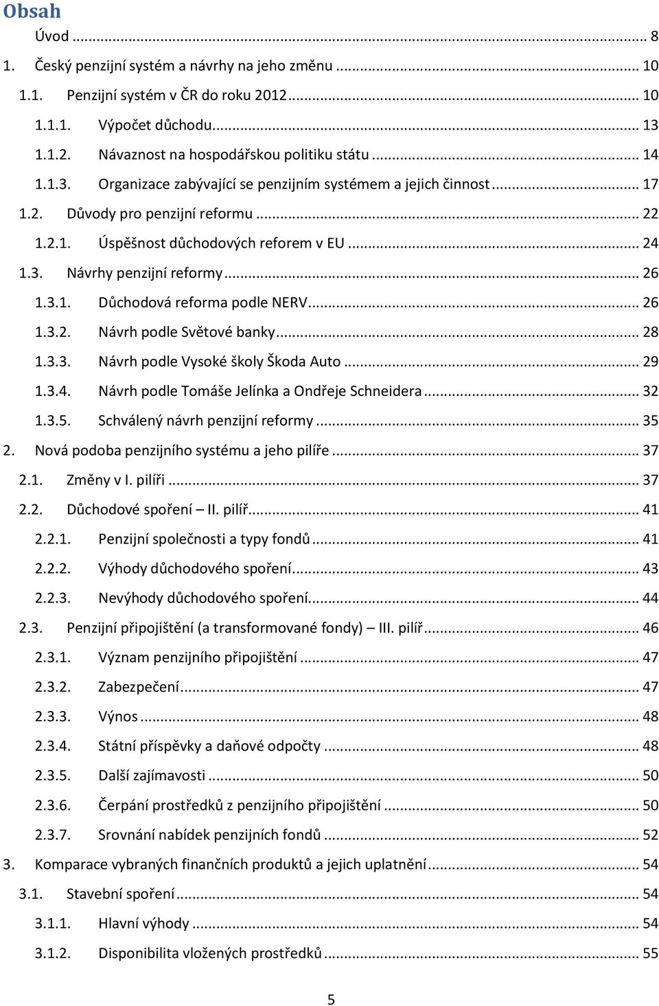 .. 26 1.3.2. Návrh podle Světové banky... 28 1.3.3. Návrh podle Vysoké školy Škoda Auto... 29 1.3.4. Návrh podle Tomáše Jelínka a Ondřeje Schneidera... 32 1.3.5. Schválený návrh penzijní reformy.