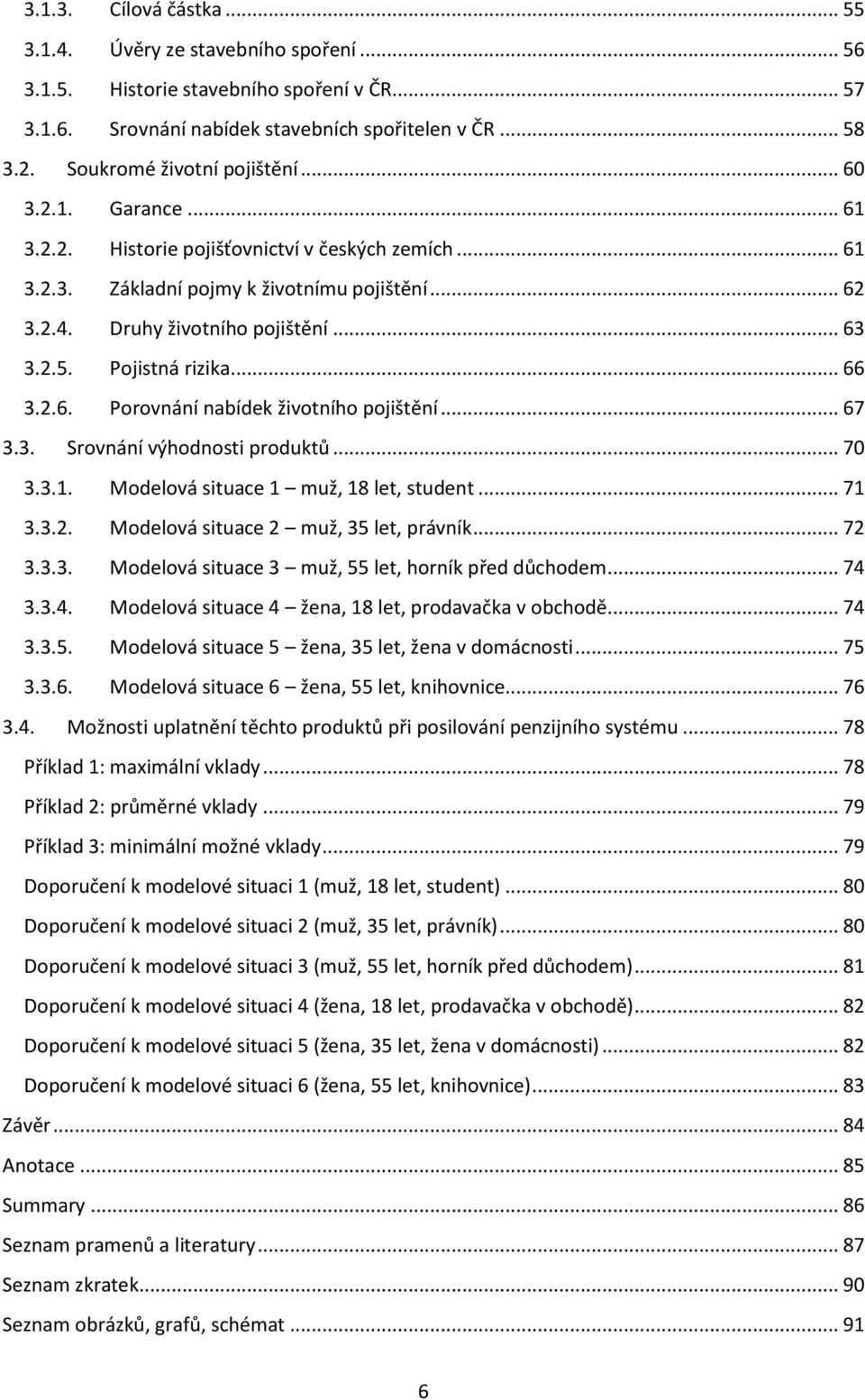 2.5. Pojistná rizika... 66 3.2.6. Porovnání nabídek životního pojištění... 67 3.3. Srovnání výhodnosti produktů... 70 3.3.1. Modelová situace 1 muž, 18 let, student... 71 3.3.2. Modelová situace 2 muž, 35 let, právník.