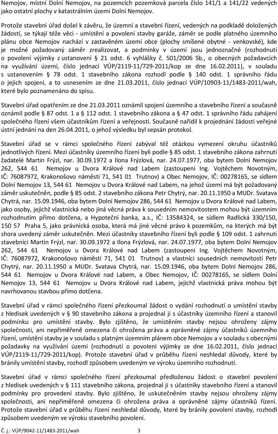 plánu obce Nemojov nachází v zastavěném území obce (plochy smíšené obytné - venkovské), kde je možné požadovaný záměr zrealizovat, a podmínky v území jsou jednoznačné (rozhodnutí o povolení výjimky z