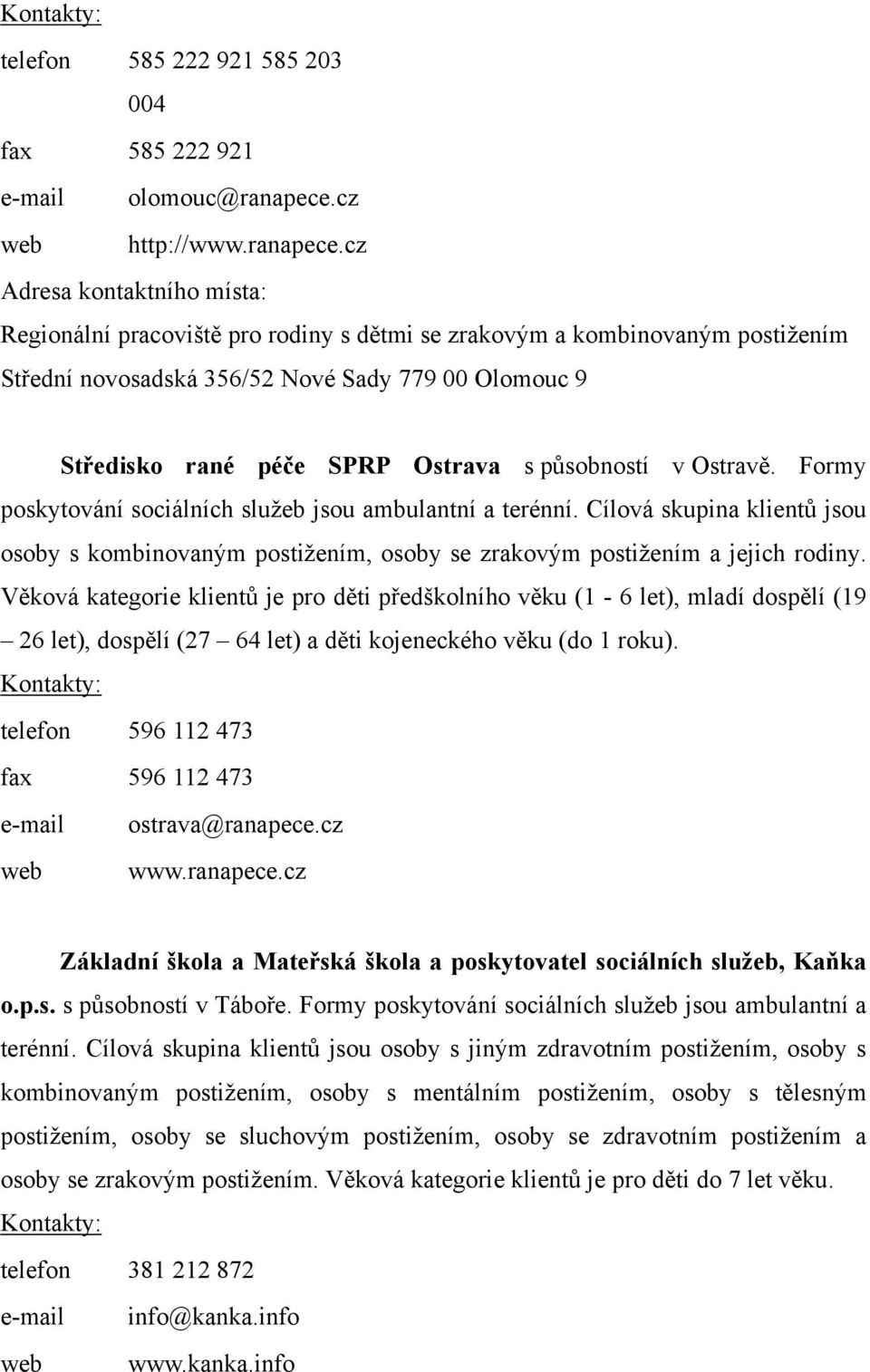 cz Adresa kontaktního místa: Regionální pracoviště pro rodiny s dětmi se zrakovým a kombinovaným postižením Střední novosadská 356/52 Nové Sady 779 00 Olomouc 9 Středisko rané péče SPRP Ostrava s