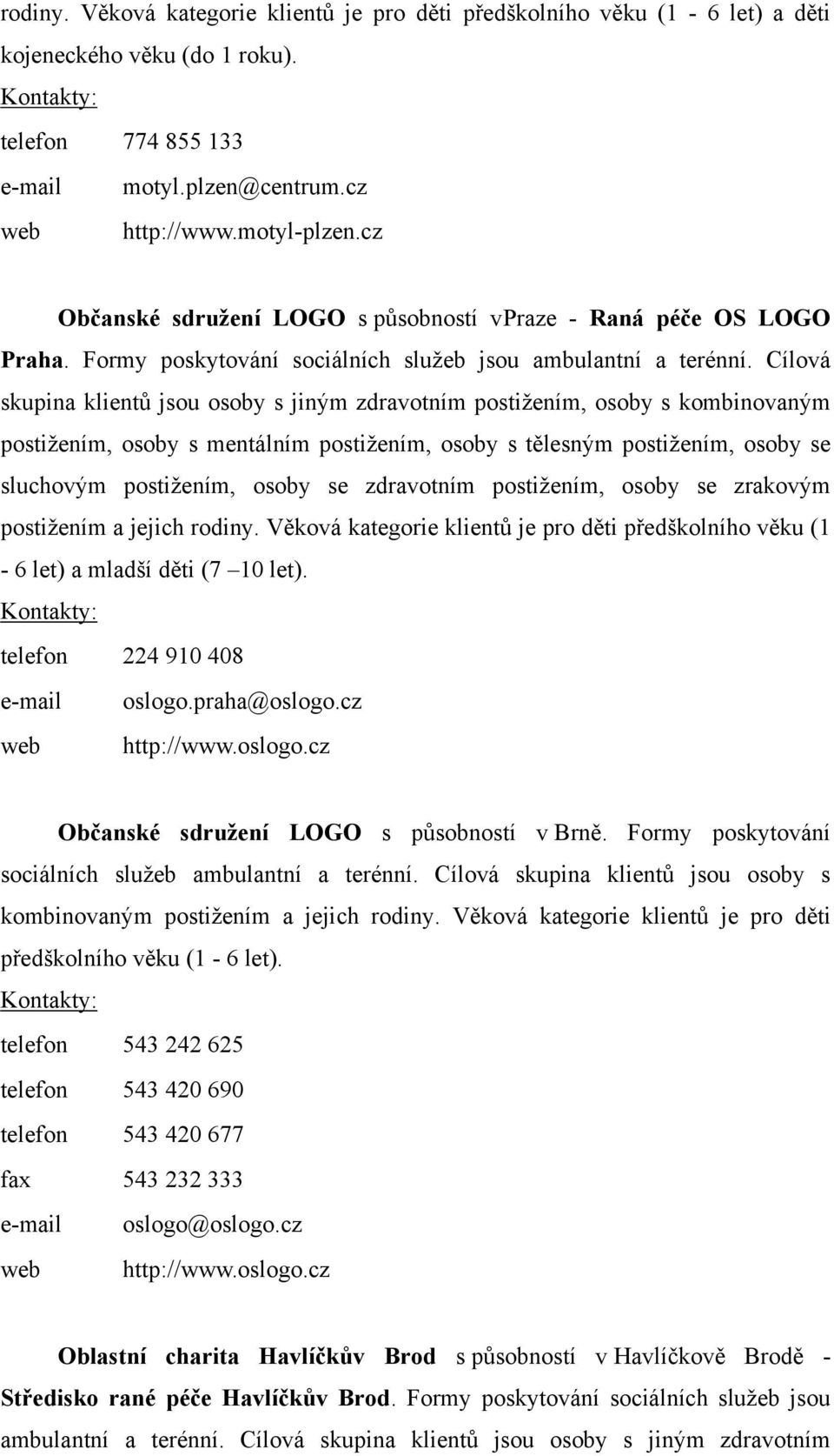 Cílová skupina klientů jsou osoby s jiným zdravotním postižením, osoby s kombinovaným postižením, osoby s mentálním postižením, osoby s tělesným postižením, osoby se sluchovým postižením, osoby se