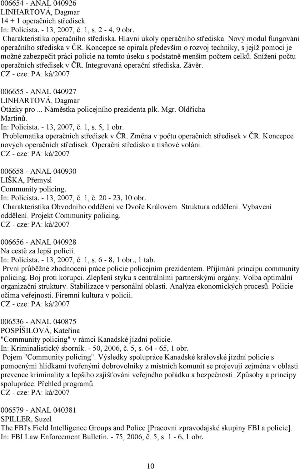 Sníţení počtu operačních středisek v ČR. Integrovaná operační střediska. Závěr. 006655 - ANAL 040927 LINHARTOVÁ, Dagmar Otázky pro... Náměstka policejního prezidenta plk. Mgr. Oldřicha Martinů.