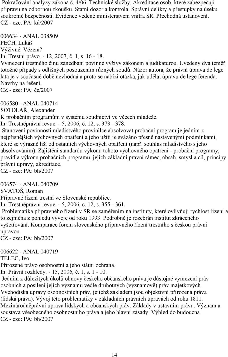 - 12, 2007, č. 1, s. 16-18. Vymezení trestného činu zanedbání povinné výţivy zákonem a judikaturou. Uvedeny dva téměř totoţné případy s odlišných posouzením různých soudů.