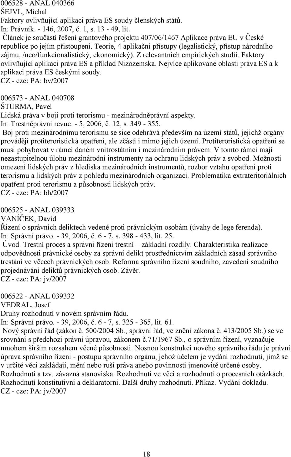 Teorie, 4 aplikační přístupy (legalistický, přístup národního zájmu, /neo/funkcionalistický, ekonomický). Z relevantních empirických studií. Faktory ovlivňující aplikaci práva ES a příklad Nizozemska.