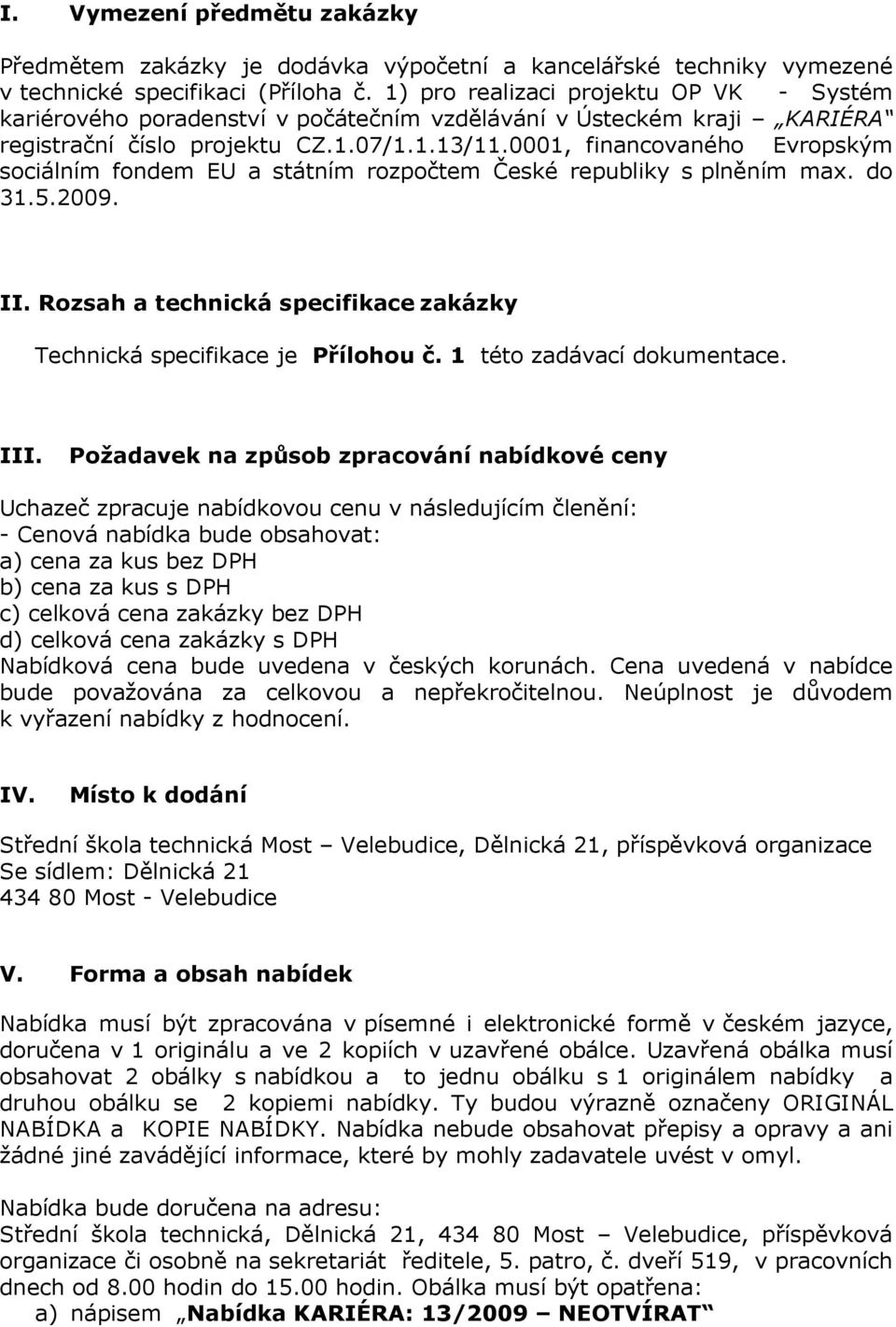 0001, financovaného Evropským sociálním fondem EU a státním rozpočtem České republiky s plněním max. do 31.5.2009. II. Rozsah a technická specifikace zakázky Technická specifikace je Přílohou č.