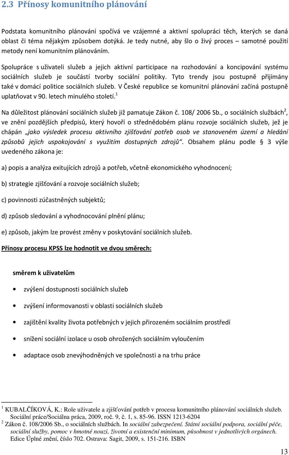 Spolupráce s uživateli služeb a jejich aktivní participace na rozhodování a koncipování systému sociálních služeb je součástí tvorby sociální politiky.