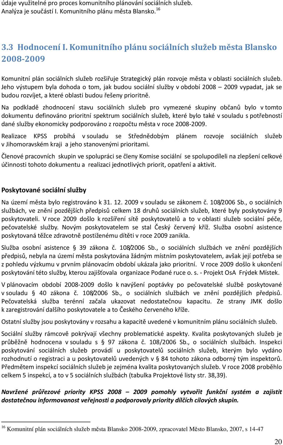 Jeho výstupem byla dohoda o tom, jak budou sociální služby v období 2008 2009 vypadat, jak se budou rozvíjet, a které oblasti budou řešeny prioritně.