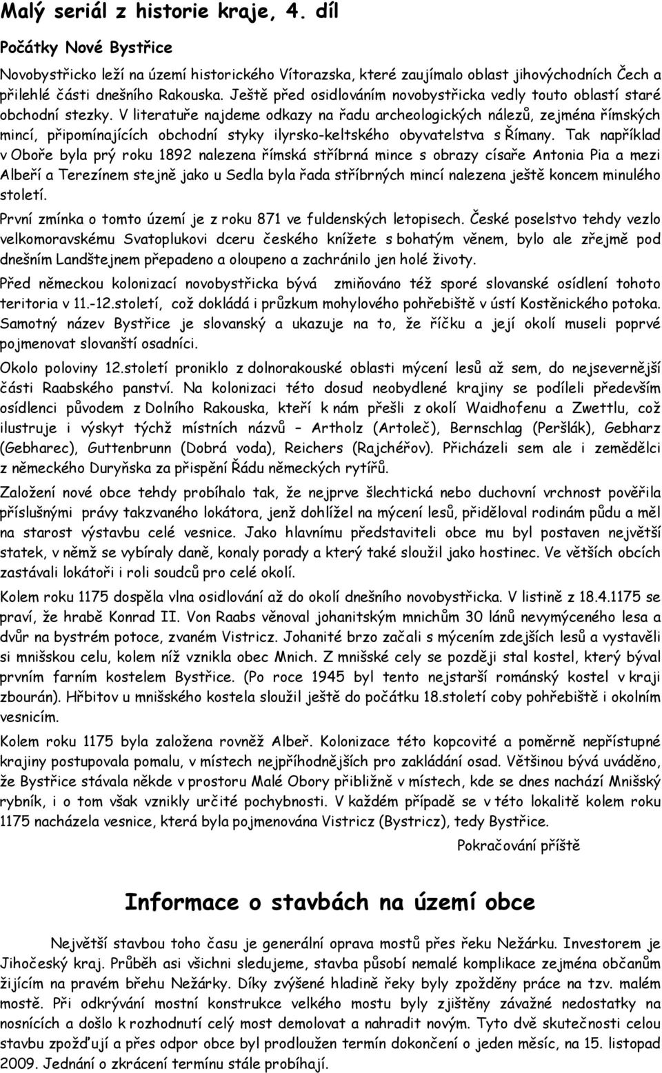 V literatuře najdeme odkazy na řadu archeologických nálezů, zejména římských mincí, připomínajících obchodní styky ilyrsko-keltského obyvatelstva s Římany.