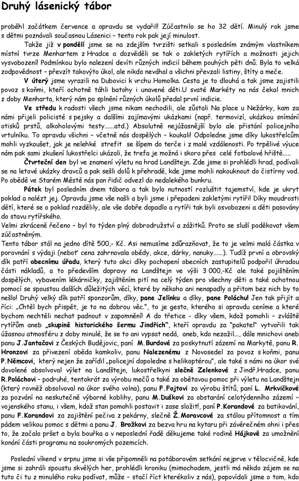 Podmínkou bylo nalezení devíti různých indicií během pouhých pěti dnů. Byla to velká zodpovědnost převzít takovýto úkol, ale nikdo neváhal a všichni převzali listiny, štíty a meče.